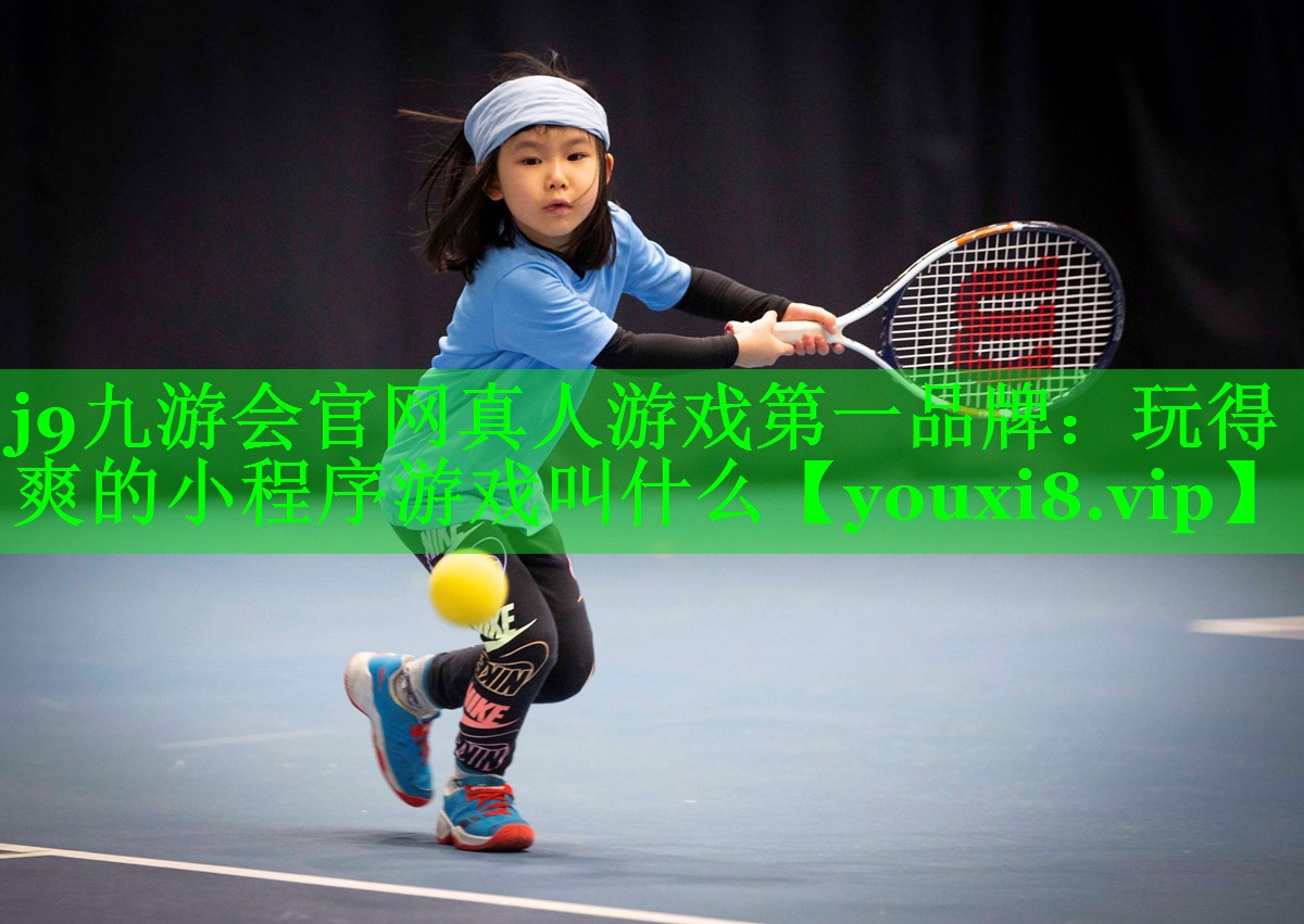 j9九游会官网真人游戏第一品牌：玩得爽的小程序游戏叫什么