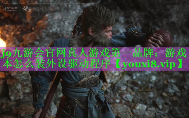 j9九游会官网真人游戏第一品牌：游戏本怎么装外设驱动程序