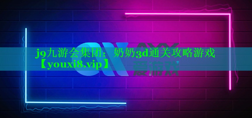 j9九游会集团：奶奶3d通关攻略游戏