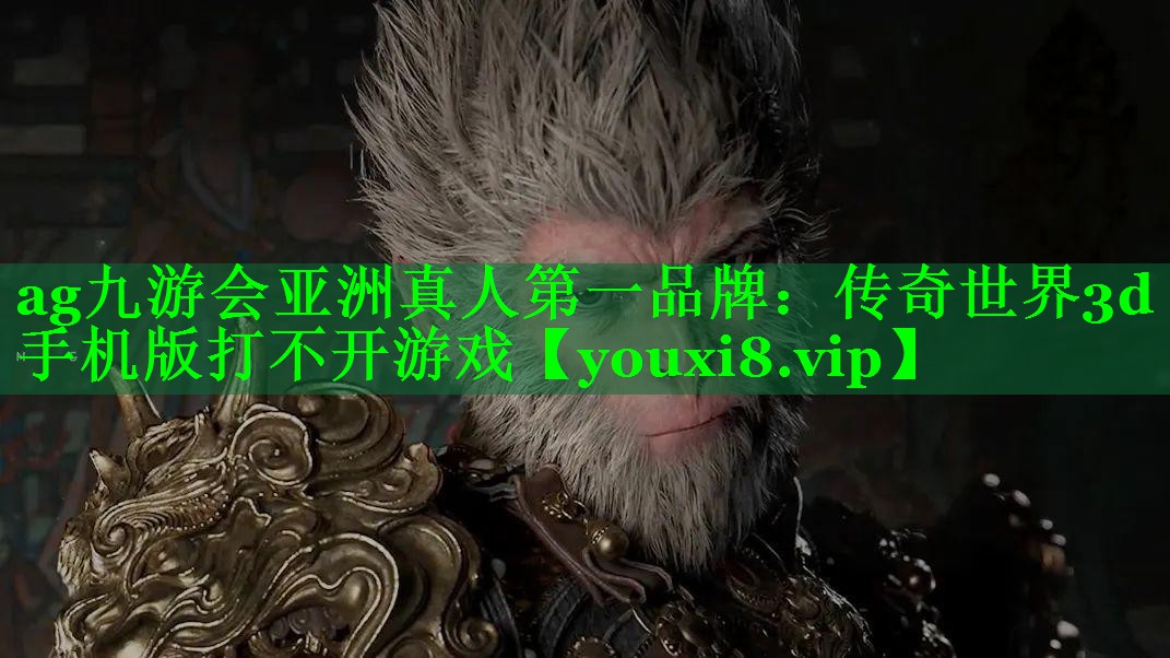 ag九游会亚洲真人第一品牌：传奇世界3d手机版打不开游戏
