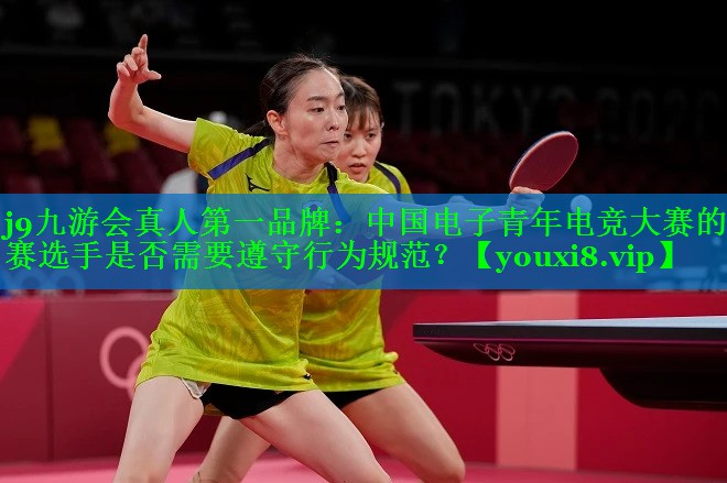 中国电子青年电竞大赛的参赛选手是否需要遵守行为规范？